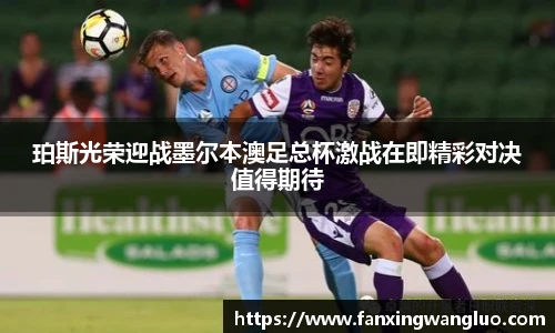 珀斯光荣迎战墨尔本澳足总杯激战在即精彩对决值得期待