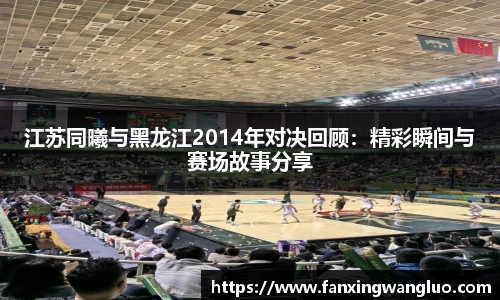 江苏同曦与黑龙江2014年对决回顾：精彩瞬间与赛场故事分享